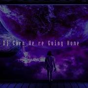 Dj Corn We Re Going Home