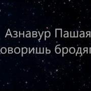 Азнавур Пашаян Говоришь Бродяга Я