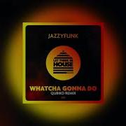 Jazzyfunk Whatcha Gonna Do Qubiko Remix