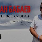 Роман Бабаев Это Ты Всё Смогла