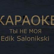 Edik Salonikski Ты Не Моя Кароаке