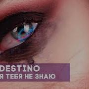 Destino Я Тебя Не Знаю