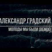 Градский Как Молоды Мы Были Remix