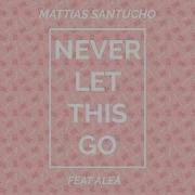 Mattias Santucho Never Let This Go Feat Alea