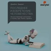 Последнее Изобретение Человечества Искусственный Интеллект И Конец Эры Homo Sapiens
