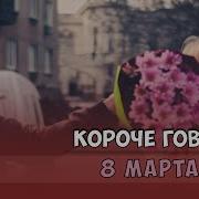 Короче Говоря 8 Марта