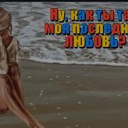 Ну Как Ты Там Моя Последняя Любовь