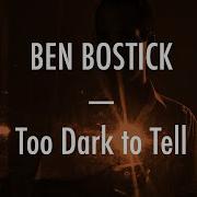 Too Dark To Tell Ben Bostick