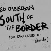 Ed Sheeran South Of The Border Feat Camila Cabello Acoustic