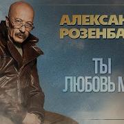 Ты Любовь Моя Александр Розенбаум