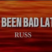 Russ I Ve Been Bad Lately