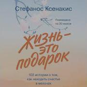 Стефанос Ксенакис Жизнь Это Подарок 102 Истории О Том Как Находить Счастье В Мелочах