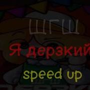 Шгш Я Дерзкий Speed Up