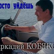 Аркадий Кобяков Ты Просто Уйдешь