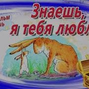 Знаешь Я Так Тебя Люблю