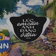 Lúc Em Cần Anh Đang Ở Đâu Remix