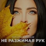 Не Разжимая Рук Тамара Кутидзе