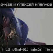 Я Погибаю Без Тебя Feat Алексей Кабанов G Nise