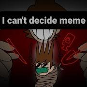 I Can T Decide Meme Eddsworld