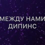 Дипинс Между Нами