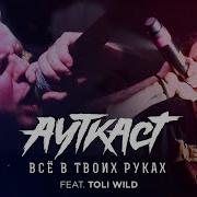 Ауткаст Всё В Твоих Руках Feat Toli Wild
