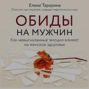 Елена Тарарина Обиды На Мужчин Как Невысказанные Эмоции Влияют На Женское Здоровье