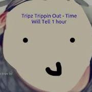 Time Will Tell Tripz Trippin Out