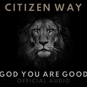 Citizen Way God You Are Good