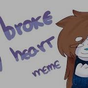 He Broke My Heart Meme