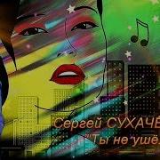 Сергей Сухачёв Ты Не Ушёл