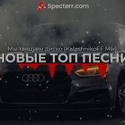 Новые Топ Песни Мы Танцуем Диско Kalashnikoff Mix