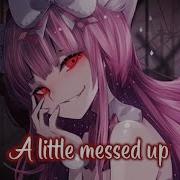 Nightcore A Little Messed Up Nv