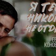 Евгений Коновалов Я Тебя Никому Не Отдам Official Video