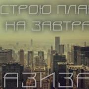 Я Строю Планы На Завтра Азиза