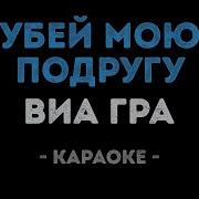 Виа Гра Убей Мою Подругу Караоке
