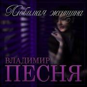 Владимир Песня Любимая Женщина