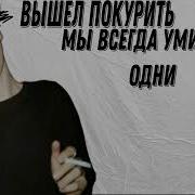 Вышел Покурить Мы Всегда Умираем Одни