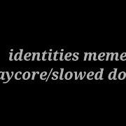 Indentites Meme Song Slowed