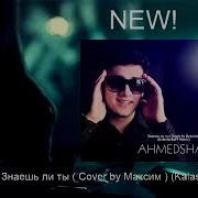 Ahmed Shad Знаешь Ли Ты Cover By Максим Kalashnikoff Remix