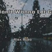 Alex Acea I Don T Wanna Let Go