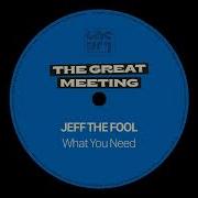 Jeff The Fool What You Need