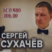 Сергей Сухачев Безумно Люблю