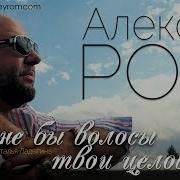 Алексей Ром А Мне Бы Волосы Твои Целовать