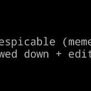 Despicable Meme Slowed Down