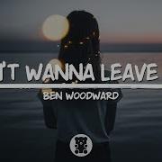 Ben Woodward Don T Wanna Leave You