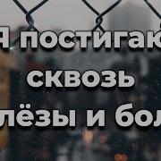 Я Постигаю Сквозь Слёзы И Боль