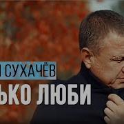 Сергей Сухачев Только Люби