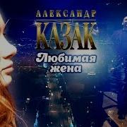 Любимая Жена Александр Казак