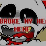 He Broke My Heart Meme Collab