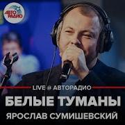 Ярослав Сумишевский Белые Туманы Live Авторадио